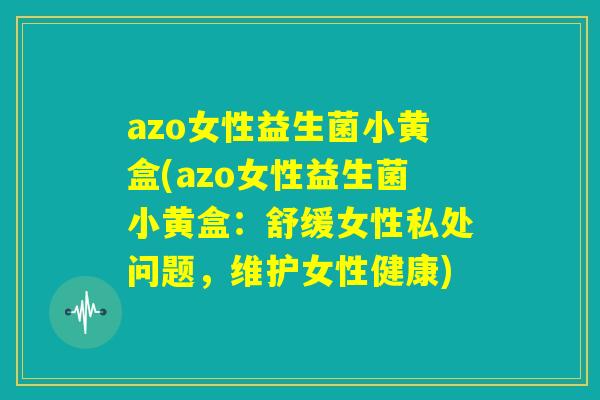 azo女性益生菌小黄盒(azo女性益生菌小黄盒：舒缓女性私处问题，维护女性健康)