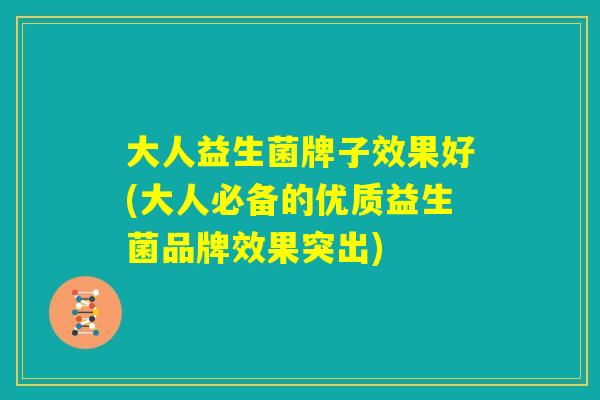 大人益生菌牌子效果好(大人必备的优质益生菌品牌效果突出)
