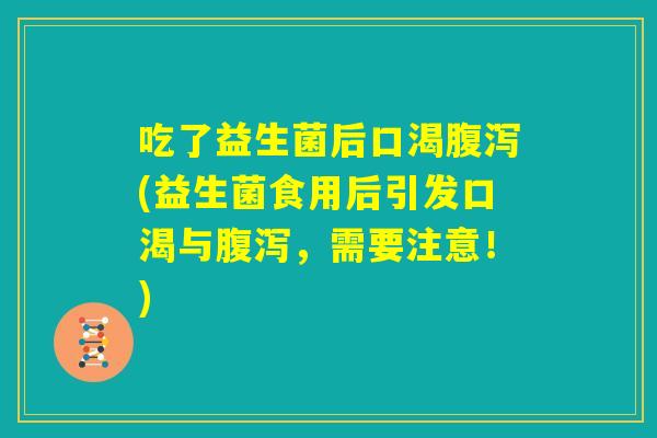 吃了益生菌后口渴腹泻(益生菌食用后引发口渴与腹泻，需要注意！)