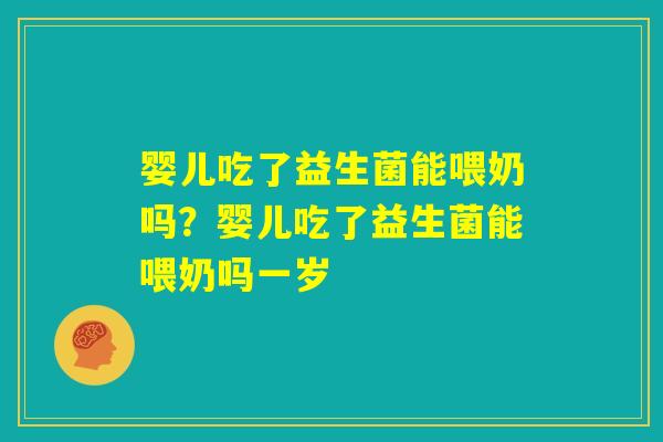 婴儿吃了益生菌能喂奶吗？婴儿吃了益生菌能喂奶吗一岁
