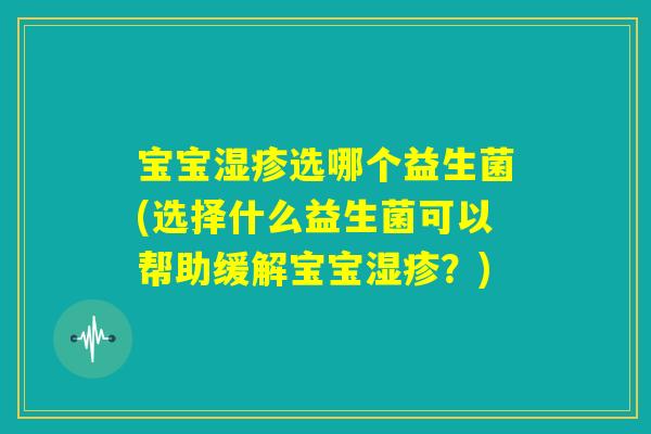 宝宝湿疹选哪个益生菌(选择什么益生菌可以帮助缓解宝宝湿疹？)