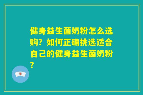 健身益生菌奶粉怎么选购？如何正确挑选适合自己的健身益生菌奶粉？