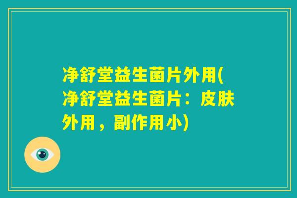 净舒堂益生菌片外用(净舒堂益生菌片：皮肤外用，副作用小)