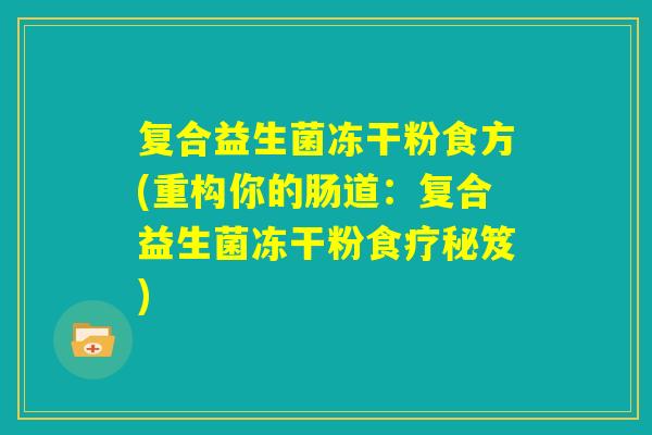 复合益生菌冻干粉食方(重构你的肠道:复合益生菌冻干粉食疗秘笈) 复合益生菌冻干粉食方(重构你的肠道:复合益生菌冻干粉食疗秘笈)