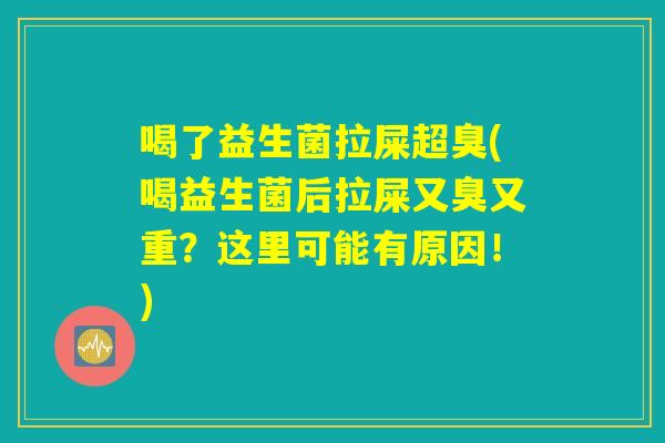 喝了益生菌拉屎超臭(喝益生菌后拉屎又臭又重？这里可能有原因！)