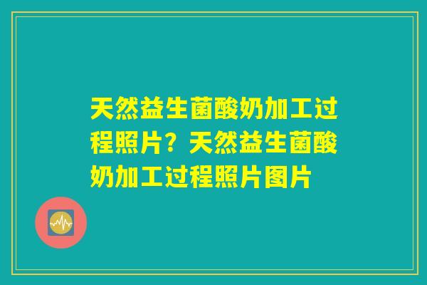 天然益生菌酸奶加工过程照片？天然益生菌酸奶加工过程照片图片