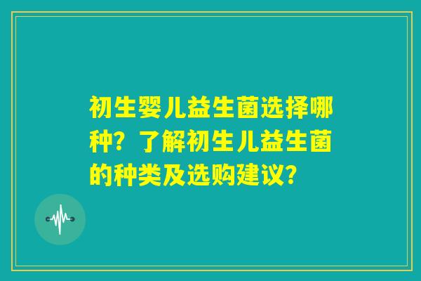 初生婴儿益生菌选择哪种？了解初生儿益生菌的种类及选购建议？