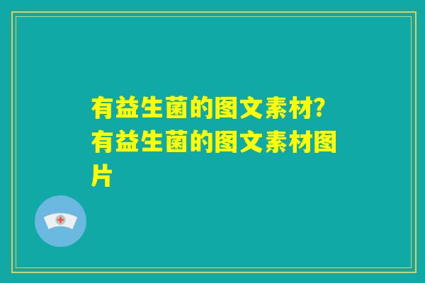 有益生菌的图文素材？有益生菌的图文素材图片