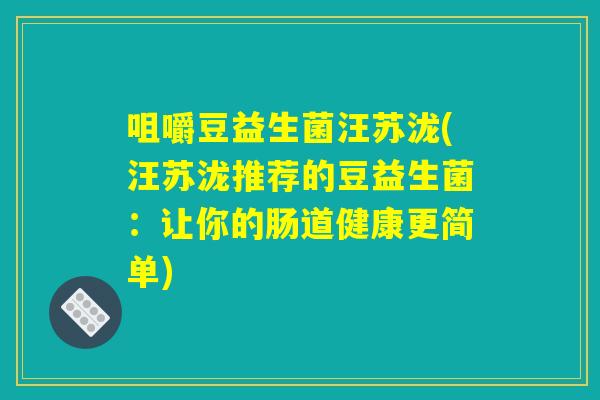 咀嚼豆益生菌汪苏泷(汪苏泷推荐的豆益生菌：让你的肠道健康更简单)