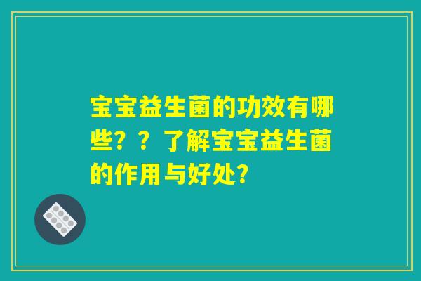 宝宝益生菌的功效有哪些？？了解宝宝益生菌的作用与好处？