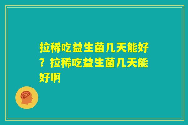 拉稀吃益生菌几天能好？拉稀吃益生菌几天能好啊