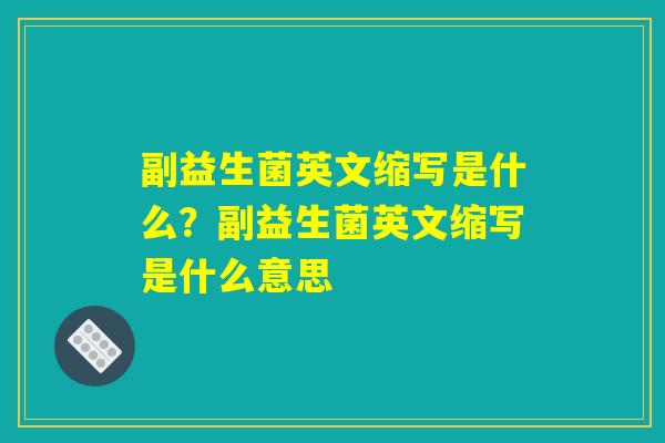 副益生菌英文缩写是什么？副益生菌英文缩写是什么意思