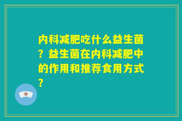 内科减肥吃什么益生菌？益生菌在内科减肥中的作用和推荐食用方式？