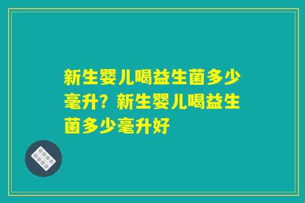 新生婴儿喝益生菌多少毫升？新生婴儿喝益生菌多少毫升好