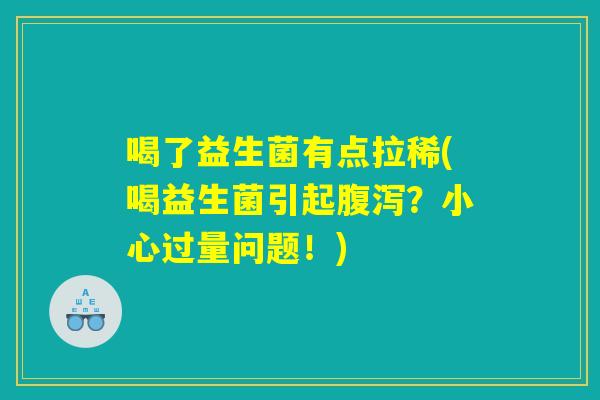 喝了益生菌有点拉稀(喝益生菌引起腹泻?小心过量问题!) 喝了益生菌有点拉稀(喝益生菌引起腹泻?小心过量问题!)