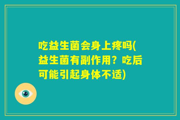 吃益生菌会身上疼吗(益生菌有副作用？吃后可能引起身体不适)