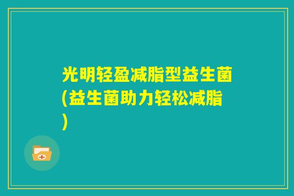 光明轻盈减脂型益生菌(益生菌助力轻松减脂)