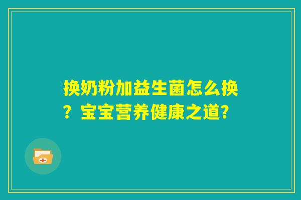 换奶粉加益生菌怎么换？宝宝营养健康之道？