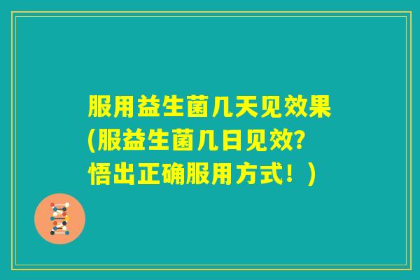 服用益生菌几天见效果(服益生菌几日见效?悟出正确服用方式!) 服用益生菌几天见效果(服益生菌几日见效?悟出正确服用方式!)