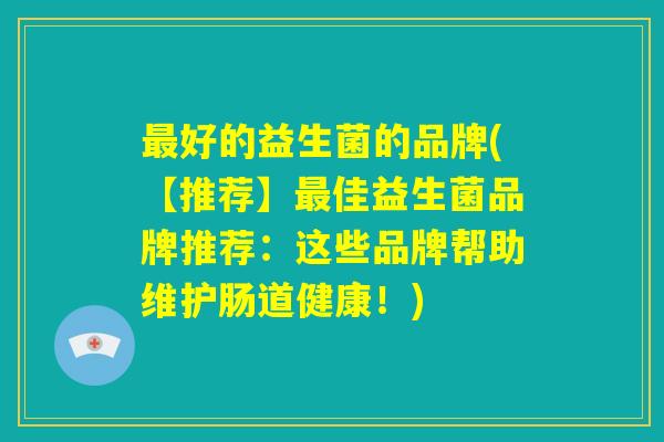 最好的益生菌的品牌(【推荐】最佳益生菌品牌推荐：这些品牌帮助维护肠道健康！)