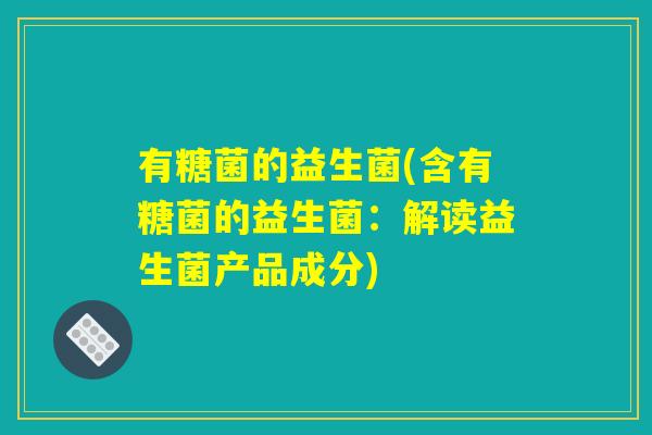 有糖菌的益生菌(含有糖菌的益生菌：解读益生菌产品成分)