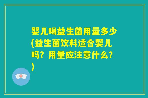 婴儿喝益生菌用量多少(益生菌饮料适合婴儿吗？用量应注意什么？)