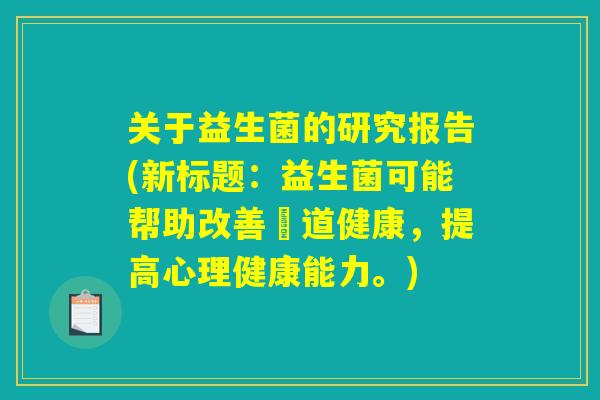 关于益生菌的研究报告(新标题:益生菌可能帮助改善腸道健康,提高心理健康能力。) 关于益生菌的研究报告(新标题:益生菌可能帮助改善腸道健康,提高心理健康能力。)