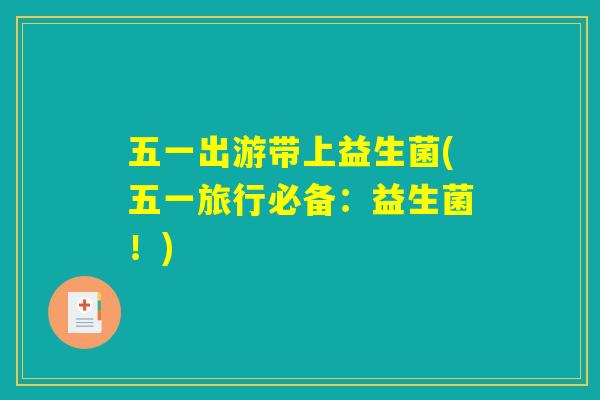 五一出游带上益生菌(五一旅行必备：益生菌！)