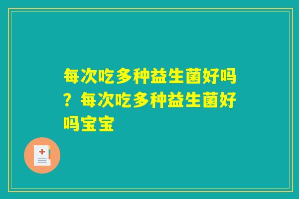 每次吃多种益生菌好吗？每次吃多种益生菌好吗宝宝