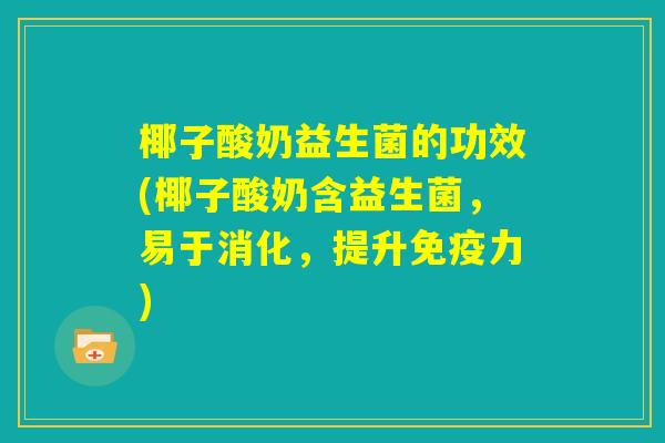 椰子酸奶益生菌的功效(椰子酸奶含益生菌，易于消化，提升免疫力)