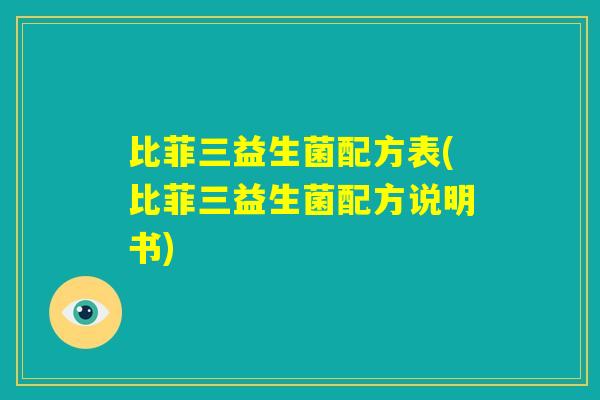 比菲三益生菌配方表(比菲三益生菌配方说明书)