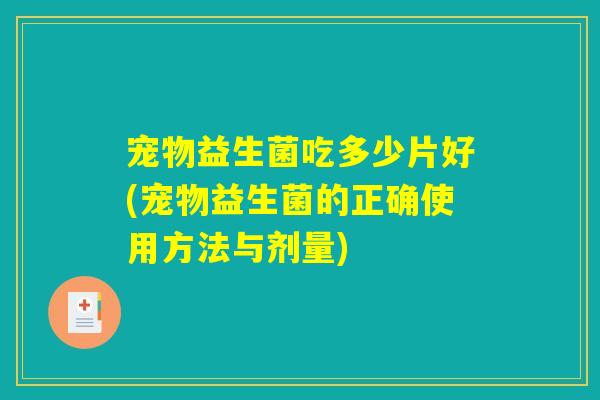 宠物益生菌吃多少片好(宠物益生菌的正确使用方法与剂量)
