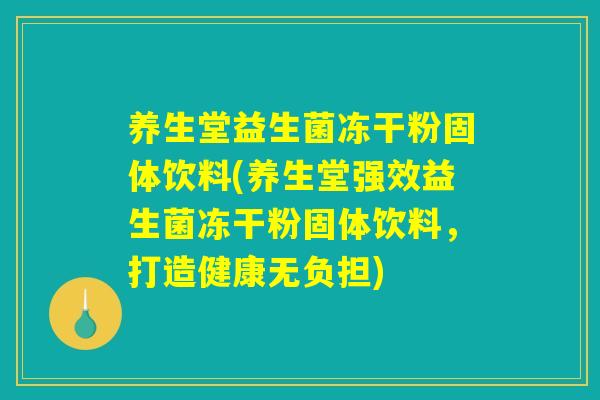 养生堂益生菌冻干粉固体饮料(养生堂强效益生菌冻干粉固体饮料,打造健康无负担) 养生堂益生菌冻干粉固体饮料(养生堂强效益生菌冻干粉固体饮料,打造健康无负担)