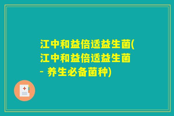 江中和益倍适益生菌(江中和益倍适益生菌 - 养生必备菌种) 江中和益倍适益生菌(江中和益倍适益生菌 - 养生必备菌种)