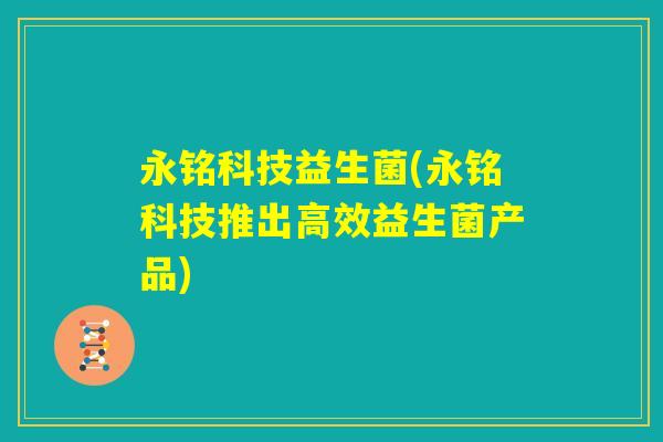永铭科技益生菌(永铭科技推出高效益生菌产品)