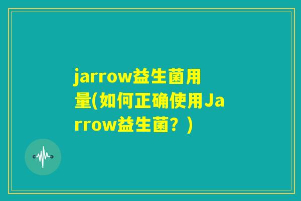 jarrow益生菌用量(如何正确使用Jarrow益生菌？)