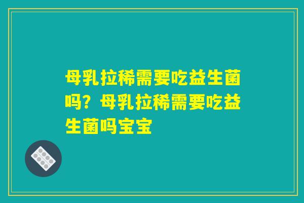母乳拉稀需要吃益生菌吗?母乳拉稀需要吃益生菌吗宝宝 母乳拉稀需要吃益生菌吗?母乳拉稀需要吃益生菌吗宝宝