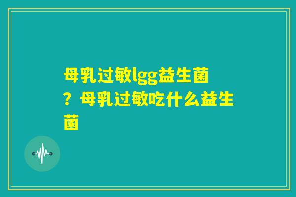 母乳过敏lgg益生菌？母乳过敏吃什么益生菌