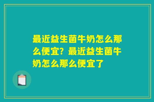 最近益生菌牛奶怎么那么便宜？最近益生菌牛奶怎么那么便宜了