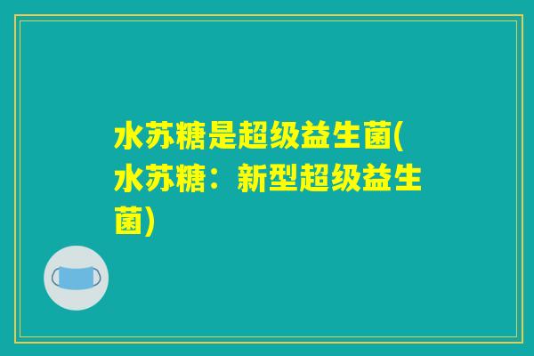 水苏糖是超级益生菌(水苏糖：新型超级益生菌)