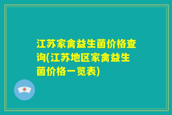 江苏家禽益生菌价格查询(江苏地区家禽益生菌价格一览表)
