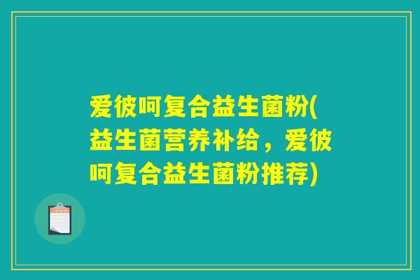 爱彼呵复合益生菌粉(益生菌营养补给，爱彼呵复合益生菌粉推荐)