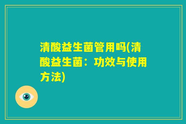 清酸益生菌管用吗(清酸益生菌：功效与使用方法)