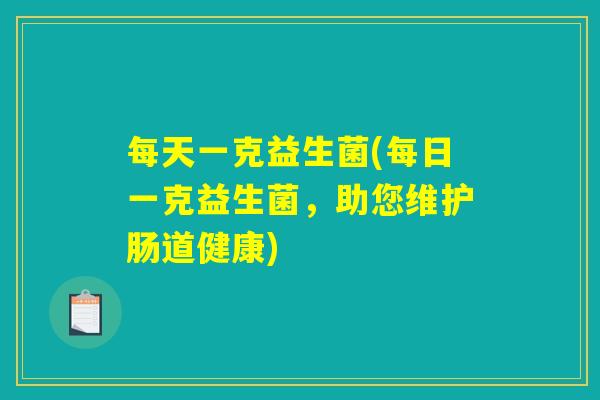 每天一克益生菌(每日一克益生菌，助您维护肠道健康)