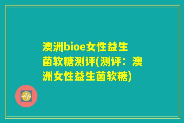 澳洲bioe女性益生菌软糖测评(测评：澳洲女性益生菌软糖)