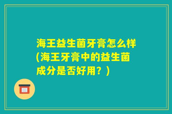 海王益生菌牙膏怎么样(海王牙膏中的益生菌成分是否好用？)