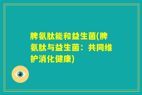 脾氨肽能和益生菌(脾氨肽与益生菌：共同维护消化健康)