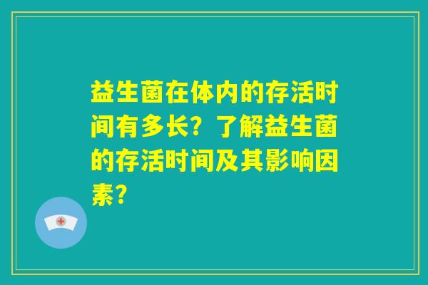 益生菌在体内的存活时间有多长？了解益生菌的存活时间及其影响因素？