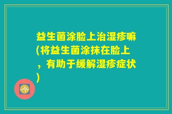 益生菌涂脸上治湿疹嘛(将益生菌涂抹在脸上，有助于缓解湿疹症状)