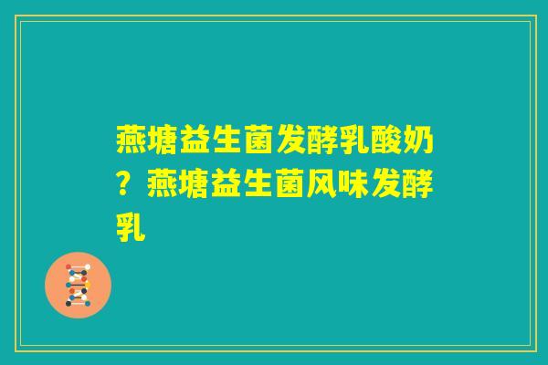 燕塘益生菌发酵乳酸奶?燕塘益生菌风味发酵乳 燕塘益生菌发酵乳酸奶?燕塘益生菌风味发酵乳